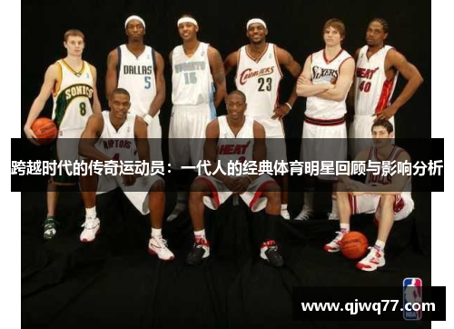 跨越时代的传奇运动员：一代人的经典体育明星回顾与影响分析
